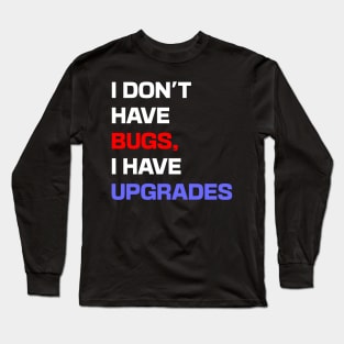 I don't have bugs, I have upgrades Long Sleeve T-Shirt